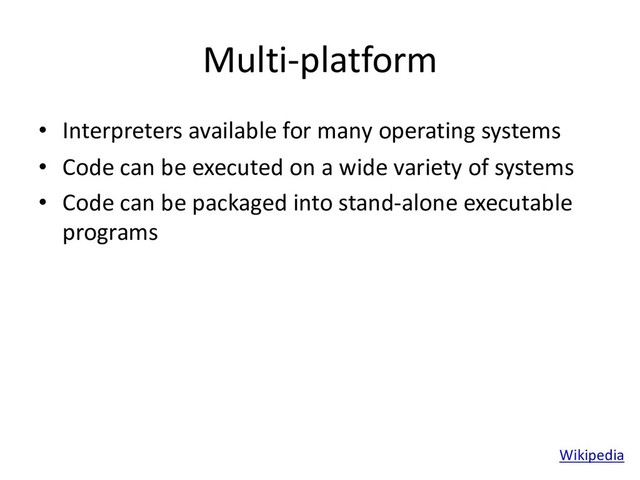 Multi-platform
• Interpreters available for many operating systems
• Code can be executed on a wide variety of systems
• Code can be packaged into stand-alone executable
programs
Wikipedia
