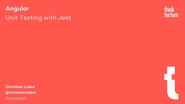 Angular
Unit Testing with Jest
Christian Liebel
@christianliebel
Consultant
