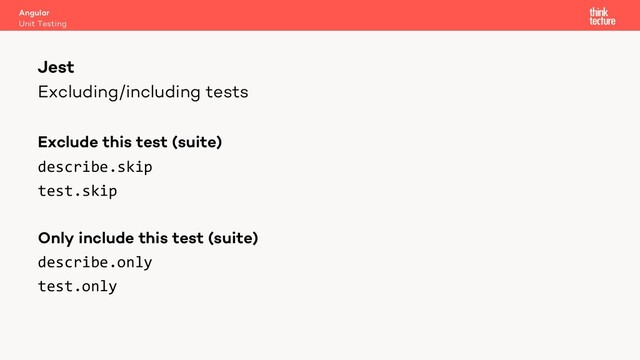 Excluding/including tests
Exclude this test (suite)
describe.skip
test.skip
Only include this test (suite)
describe.only
test.only
Angular
Unit Testing
Jest
