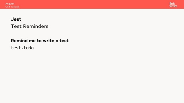 Test Reminders
Remind me to write a test
test.todo
Angular
Unit Testing
Jest
