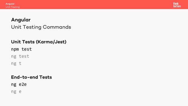 Unit Testing Commands
Unit Tests (Karma/Jest)
npm test
ng test
ng t
End-to-end Tests
ng e2e
ng e
Angular
Unit Testing
Angular
