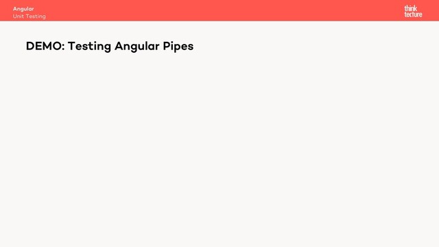 Angular
Unit Testing
DEMO: Testing Angular Pipes

