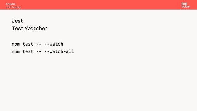 Test Watcher
npm test -- --watch
npm test -- --watch-all
Angular
Unit Testing
Jest
