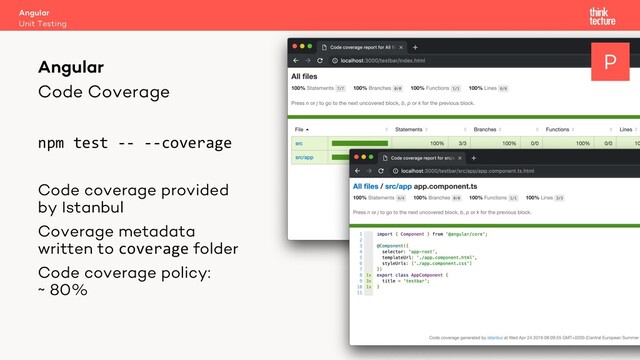 Code Coverage
npm test -- --coverage
Code coverage provided
by Istanbul
Coverage metadata
written to coverage folder
Code coverage policy:
~ 80%
Angular
Unit Testing
Angular P
