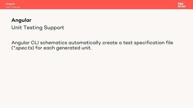 Unit Testing Support
Angular CLI schematics automatically create a test specification file
(*.spec.ts) for each generated unit.
Angular
Unit Testing
Angular
