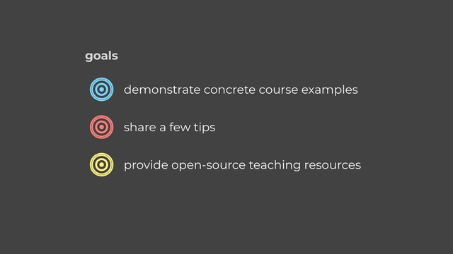 demonstrate concrete course examples
share a few tips
provide open-source teaching resources
goals
