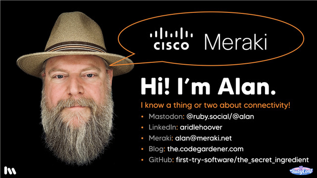 As I mentioned at the beginning of the talk, I work for Cisco Meraki. So, I also know a thing or two about connectivity! Here’s how to connect with me. And, that last item is where you can find the source code for this talk. There’s even a bonus flaky spec regarding a raffle winner that I didn’t have time to cover today.

Cisco Meraki is probably the largest Rails shop you’ve never heard of. And, we’re growing. We are currently hiring for a limited number of roles. Come chat with us to find out what it’s like to work at Meraki.