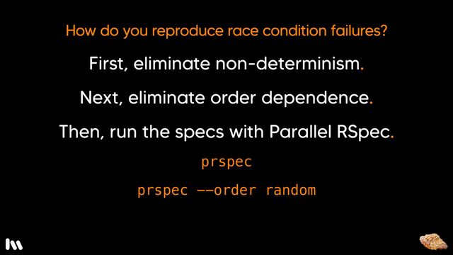 If you still can’t reproduce it, you can try randomizing the order in which the specs run in parallel.
