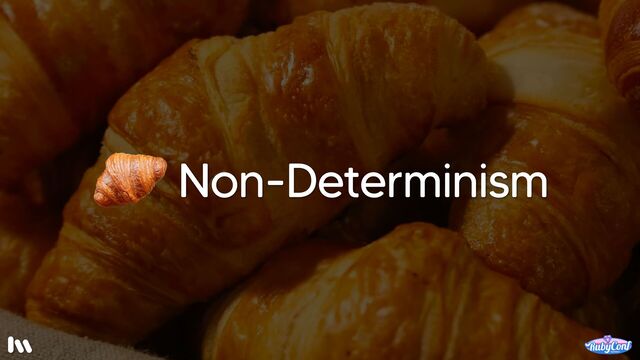 …non-determinism. 

So, what is non-determinism? For that matter, what is determinism? 