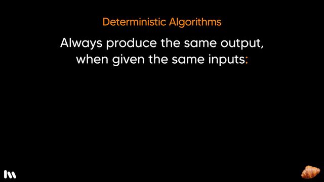 Well, a deterministic algorithm is one that, given the same inputs, always produces the same output.

For example...