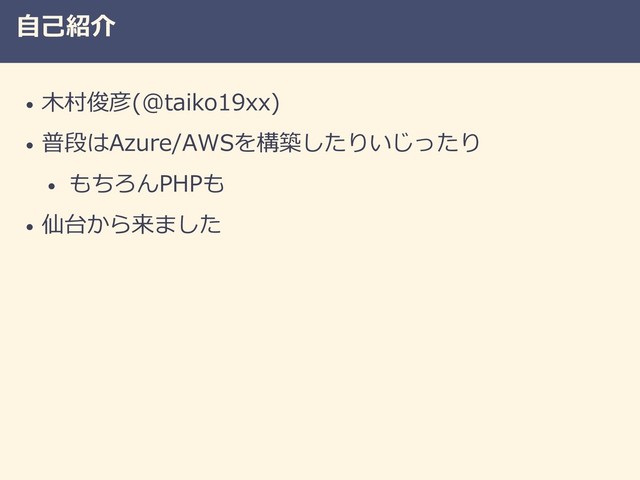 自己紹介
• 木村俊彦(@taiko19xx)
• 普段はAzure/AWSを構築したりいじったり
• もちろんPHPも
• 仙台から来ました
