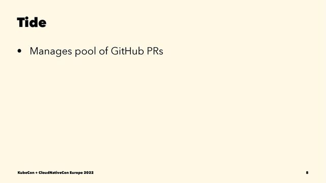 Tide
• Manages pool of GitHub PRs
KubeCon + CloudNativeCon Europe 2022 8
