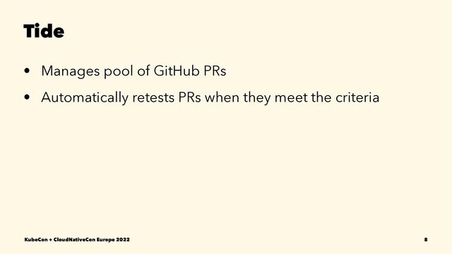 Tide
• Manages pool of GitHub PRs
• Automatically retests PRs when they meet the criteria
KubeCon + CloudNativeCon Europe 2022 8
