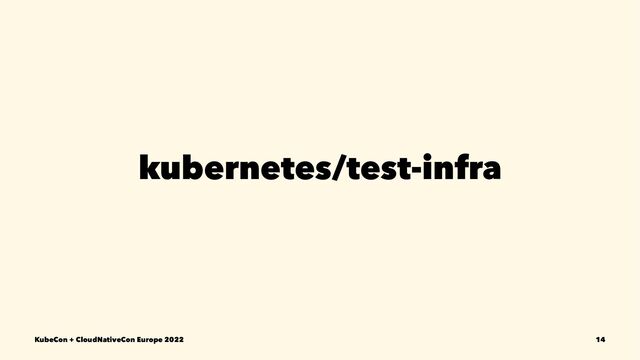 kubernetes/test-infra
KubeCon + CloudNativeCon Europe 2022 14
