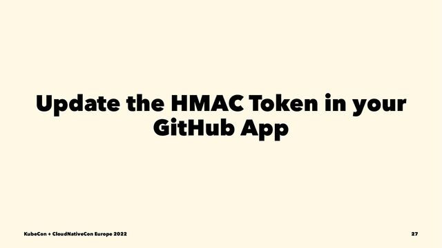 Update the HMAC Token in your
GitHub App
KubeCon + CloudNativeCon Europe 2022 27
