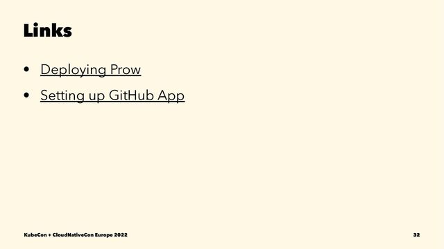Links
• Deploying Prow
• Setting up GitHub App
KubeCon + CloudNativeCon Europe 2022 32
