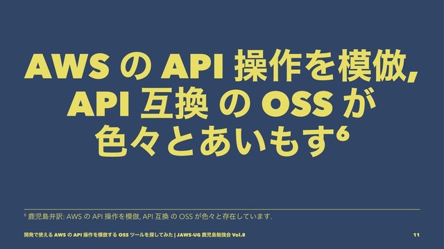 AWS ͷ API ૢ࡞Λ໛฿,
API ޓ׵ ͷ OSS ͕
৭ʑͱ͍͋΋͢6
6 ࣛࣇౡห༁: AWS ͷ API ૢ࡞Λ໛฿, API ޓ׵ ͷ OSS ͕৭ʑͱଘࡏ͍ͯ͠·͢.
։ൃͰ࢖͑Δ AWS ͷ API ૢ࡞Λ໛฿͢Δ OSS πʔϧΛ୳ͯ͠Έͨ | JAWS-UG ࣛࣇౡษڧձ Vol.8 11
