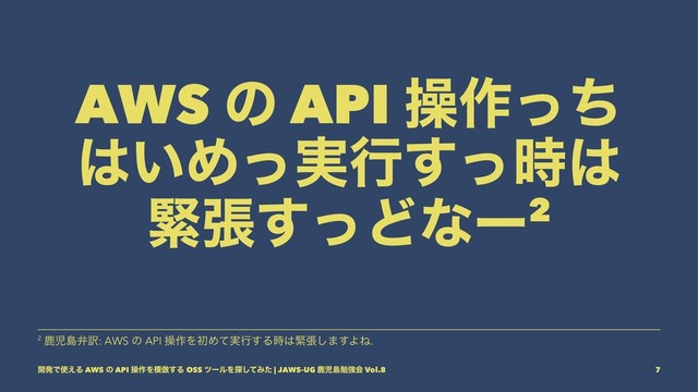 AWS ͷ API ૢ࡞ͬͪ
͸͍Ί࣮ͬߦͬ࣌͢͸
ۓுͬ͢Ͳͳʔ2
2 ࣛࣇౡห༁: AWS ͷ API ૢ࡞ΛॳΊ࣮ͯߦ͢Δ࣌͸ۓு͠·͢ΑͶ.
։ൃͰ࢖͑Δ AWS ͷ API ૢ࡞Λ໛฿͢Δ OSS πʔϧΛ୳ͯ͠Έͨ | JAWS-UG ࣛࣇౡษڧձ Vol.8 7
