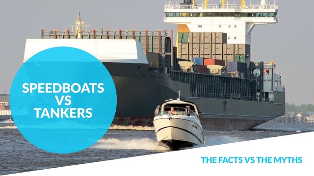 THE FACTS VS THE MYTHS
SPEEDBOATS  
VS
TANKERS
