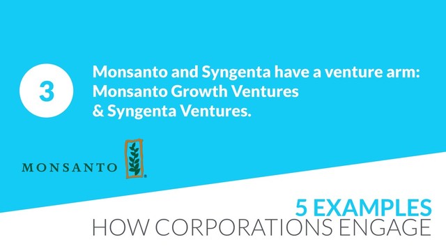 3
Monsanto and Syngenta have a venture arm:
Monsanto Growth Ventures  
& Syngenta Ventures.
5 EXAMPLES
HOW CORPORATIONS ENGAGE
