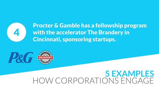 4
Procter & Gamble has a fellowship program
with the accelerator The Brandery in
Cincinnati, sponsoring startups.
5 EXAMPLES
HOW CORPORATIONS ENGAGE
