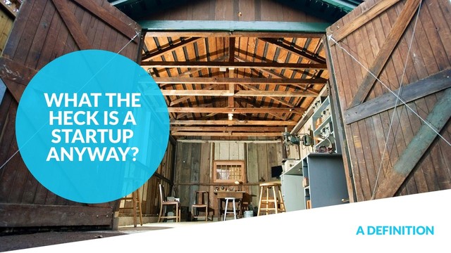 A DEFINITION
WHAT THE
HECK IS A
STARTUP
ANYWAY?
