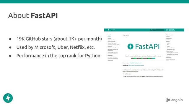 About FastAPI
● 19K GitHub stars (about 1K+ per month)
● Used by Microsoft, Uber, Netﬂix, etc.
● Performance in the top rank for Python
@tiangolo
