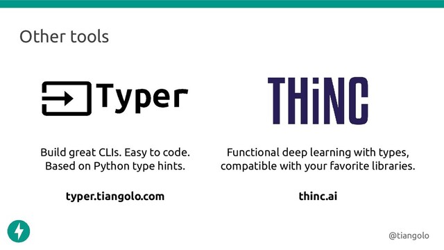 Other tools
@tiangolo
Build great CLIs. Easy to code.
Based on Python type hints.
Functional deep learning with types,
compatible with your favorite libraries.
typer.tiangolo.com thinc.ai
