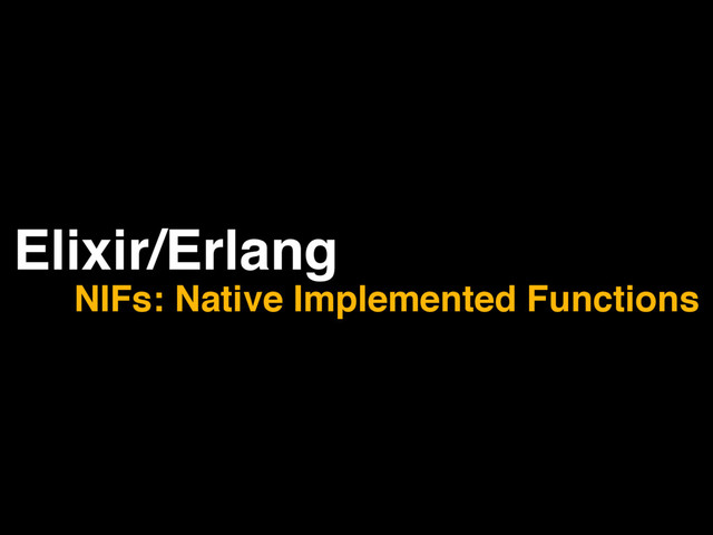 Elixir/Erlang
NIFs: Native Implemented Functions
