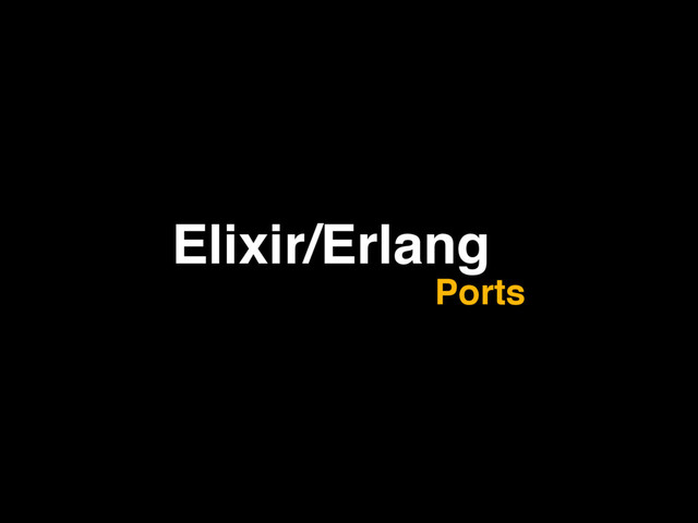 Elixir/Erlang
Ports
