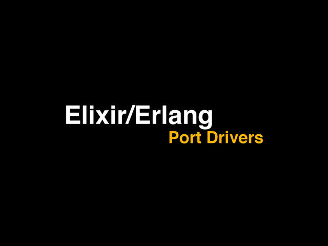 Elixir/Erlang
Port Drivers
