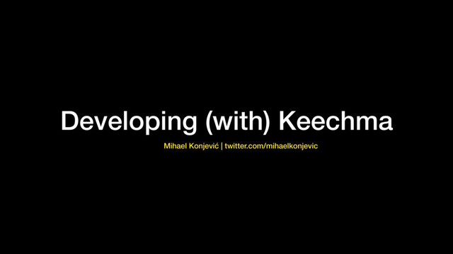 Developing (with) Keechma
Mihael Konjević | twitter.com/mihaelkonjevic

