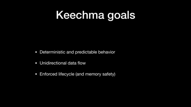 Keechma goals
• Deterministic and predictable behavior

• Unidirectional data ﬂow

• Enforced lifecycle (and memory safety)

