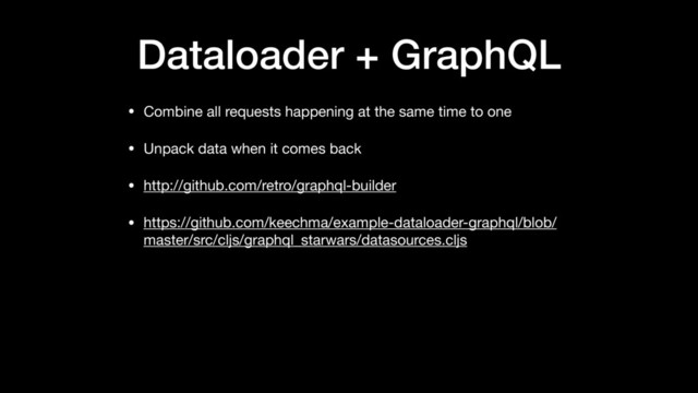 Dataloader + GraphQL
• Combine all requests happening at the same time to one

• Unpack data when it comes back

• http://github.com/retro/graphql-builder

• https://github.com/keechma/example-dataloader-graphql/blob/
master/src/cljs/graphql_starwars/datasources.cljs
