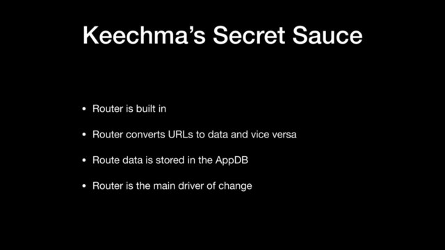 Keechma’s Secret Sauce
• Router is built in

• Router converts URLs to data and vice versa

• Route data is stored in the AppDB

• Router is the main driver of change
