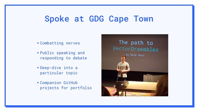 Spoke at GDG Cape Town
•Combatting nerves
•Public speaking and
responding to debate
•Deep-dive into a
particular topic
•Companion GitHub
projects for portfolio
