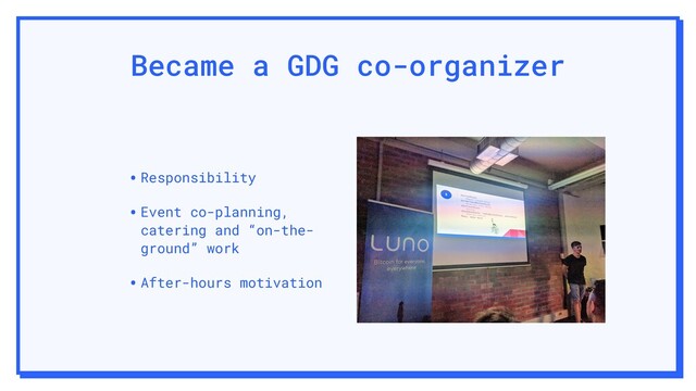 Became a GDG co-organizer
•Responsibility
•Event co-planning,
catering and “on-the-
ground” work
•After-hours motivation

