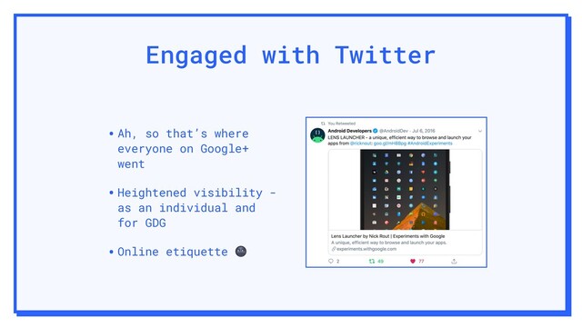 Engaged with Twitter
•Ah, so that’s where
everyone on Google+
went
•Heightened visibility -
as an individual and
for GDG
•Online etiquette 

