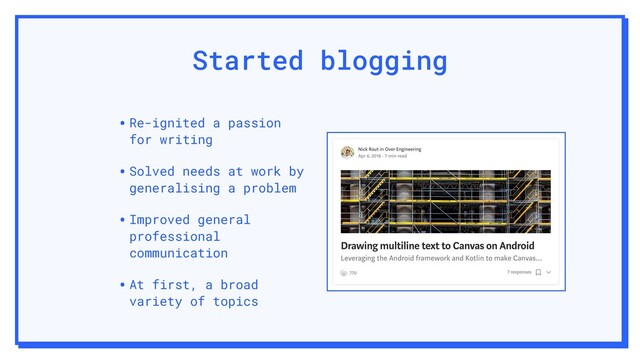 Started blogging
•Re-ignited a passion
for writing
•Solved needs at work by
generalising a problem
•Improved general
professional
communication
•At first, a broad
variety of topics
