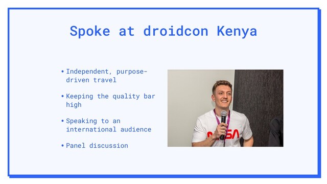 Spoke at droidcon Kenya
•Independent, purpose-
driven travel
•Keeping the quality bar
high
•Speaking to an
international audience
•Panel discussion
