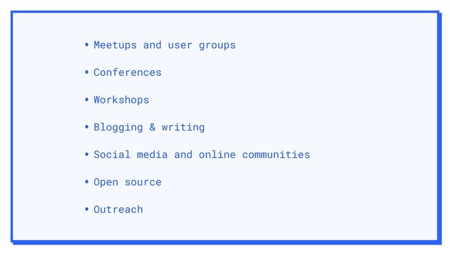 • Meetups and user groups
• Conferences
• Workshops
• Blogging & writing
• Social media and online communities
• Open source
• Outreach
