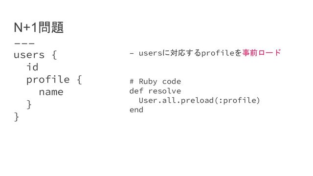 users {
id
profile {
name
}
}
N+1問題
– usersに対応するprofileを事前ロード
# Ruby code
def resolve
User.all.preload(:profile)
end
