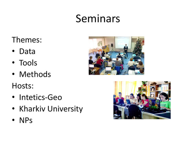 Seminars
Themes:
• Data
• Tools
• Methods
Hosts:
• Intetics-Geo
• Kharkiv University
• NPs
