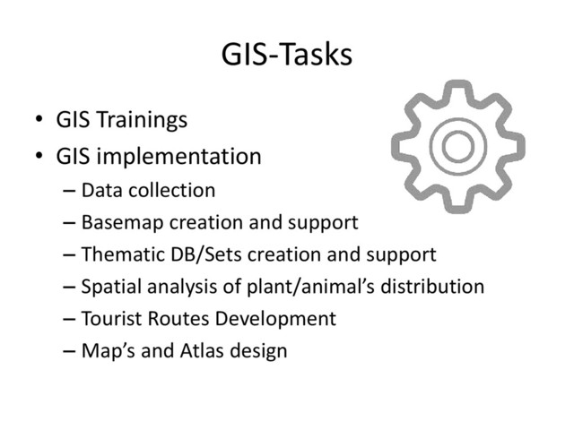GIS-Tasks
• GIS Trainings
• GIS implementation
– Data collection
– Basemap creation and support
– Thematic DB/Sets creation and support
– Spatial analysis of plant/animal’s distribution
– Tourist Routes Development
– Map’s and Atlas design
