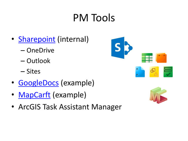 PM Tools
• Sharepoint (internal)
– OneDrive
– Outlook
– Sites
• GoogleDocs (example)
• MapCarft (example)
• ArcGIS Task Assistant Manager
