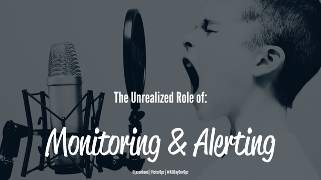 The Unrealized Role of:
Monitoring & Alerting
@jasonhand | VictorOps | #AllDayDevOps
