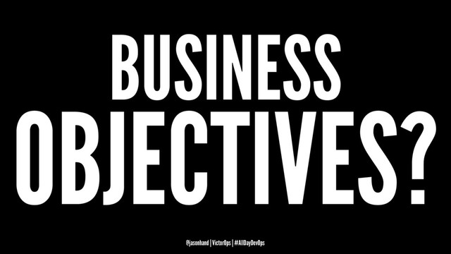 BUSINESS
OBJECTIVES?
@jasonhand | VictorOps | #AllDayDevOps
