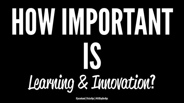 HOW IMPORTANT
IS
Learning & Innovation?
@jasonhand | VictorOps | #AllDayDevOps
