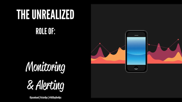 THE UNREALIZED
ROLE OF:
Monitoring
& Alerting
@jasonhand | VictorOps | #AllDayDevOps

