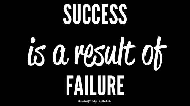 SUCCESS
is a result of
FAILURE
@jasonhand | VictorOps | #AllDayDevOps
